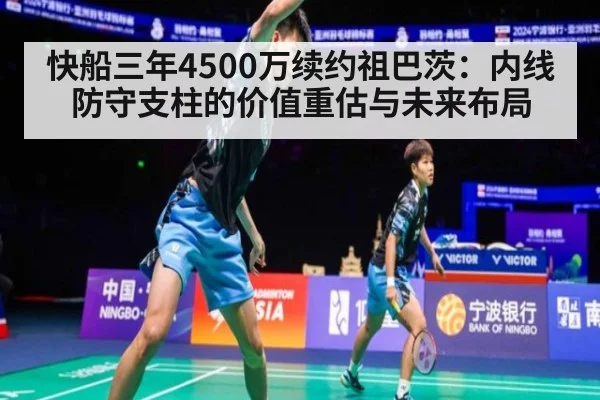 快船三年4500万续约祖巴茨：内线防守支柱的价值重估与未来布局