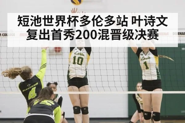 短池世界杯多伦多站 叶诗文复出首秀200混晋级决赛