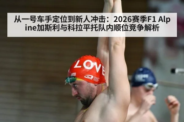 从一号车手定位到新人冲击：2026赛季F1 Alpine加斯利与科拉平托队内顺位竞争解析