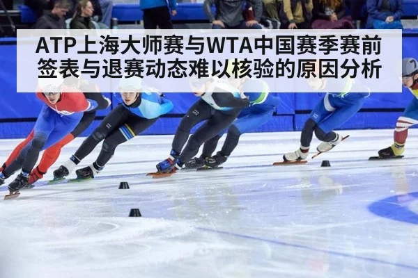 ATP上海大师赛与WTA中国赛季赛前签表与退赛动态难以核验的原因分析