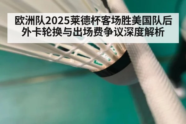 欧洲队2025莱德杯客场胜美国队后外卡轮换与出场费争议深度解析