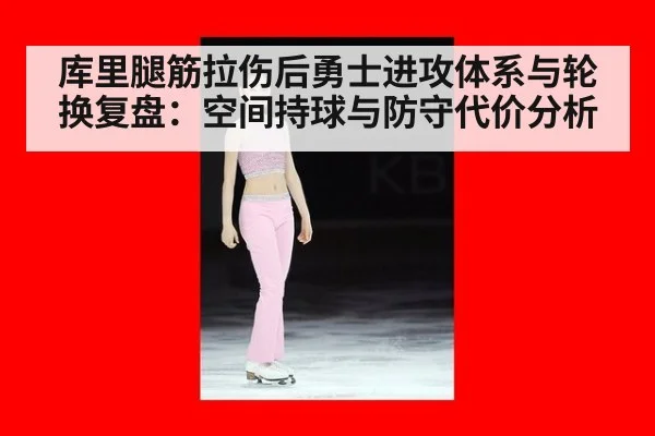 库里腿筋拉伤后勇士进攻体系与轮换复盘：空间持球与防守代价分析